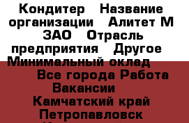 Кондитер › Название организации ­ Алитет-М, ЗАО › Отрасль предприятия ­ Другое › Минимальный оклад ­ 35 000 - Все города Работа » Вакансии   . Камчатский край,Петропавловск-Камчатский г.